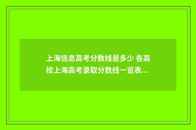 上海信息高考分数线是多少 各高校上海高考录取分数线一览表2021