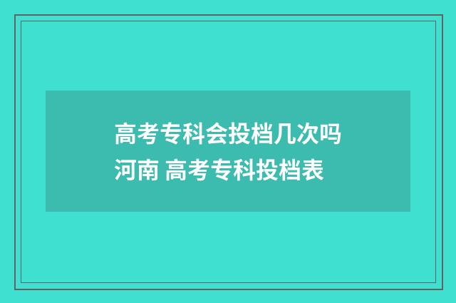高考专科会投档几次吗河南 高考专科投档表