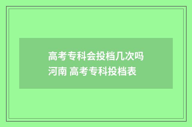高考专科会投档几次吗河南 高考专科投档表