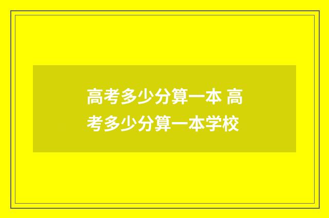 高考多少分算一本 高考多少分算一本学校
