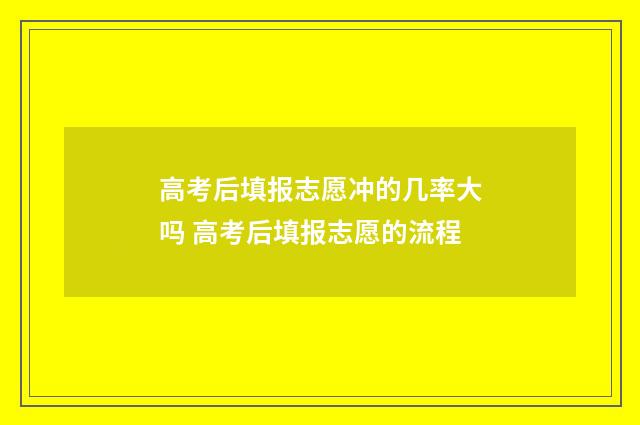 高考后填报志愿冲的几率大吗 高考后填报志愿的流程