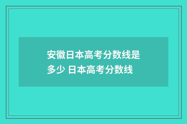 安徽日本高考分数线是多少 日本高考分数线