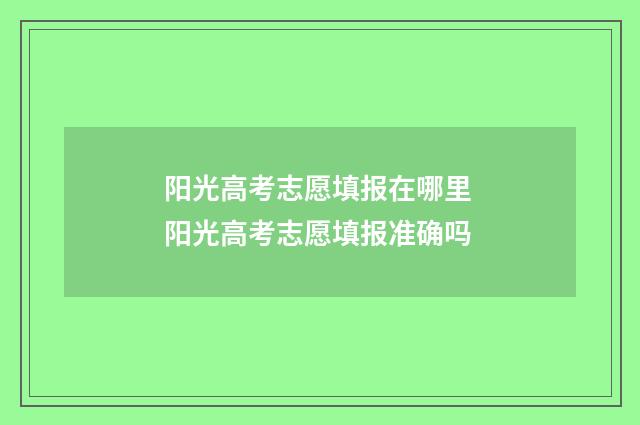 阳光高考志愿填报在哪里 阳光高考志愿填报准确吗