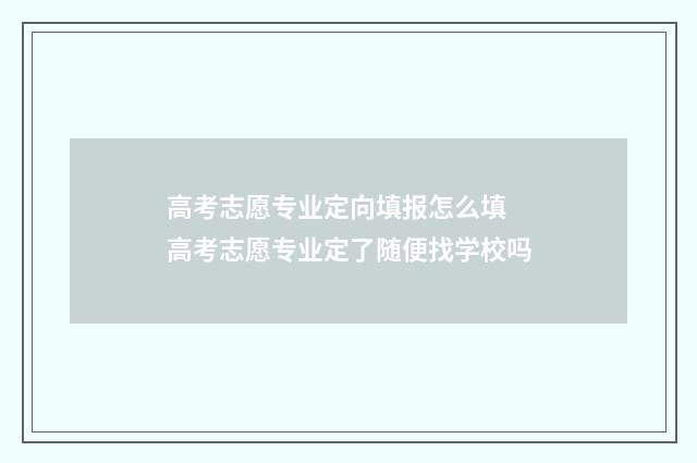 高考志愿专业定向填报怎么填 高考志愿专业定了随便找学校吗