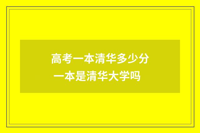 高考一本清华多少分 一本是清华大学吗