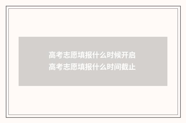 高考志愿填报什么时候开启 高考志愿填报什么时间截止