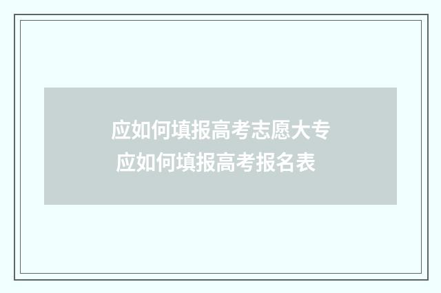 应如何填报高考志愿大专 应如何填报高考报名表