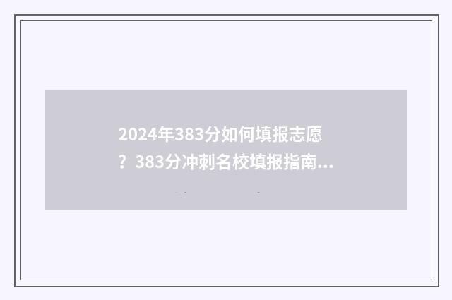 2024年383分如何填报志愿？383分冲刺名校填报指南 2024年考大学要多少分?
