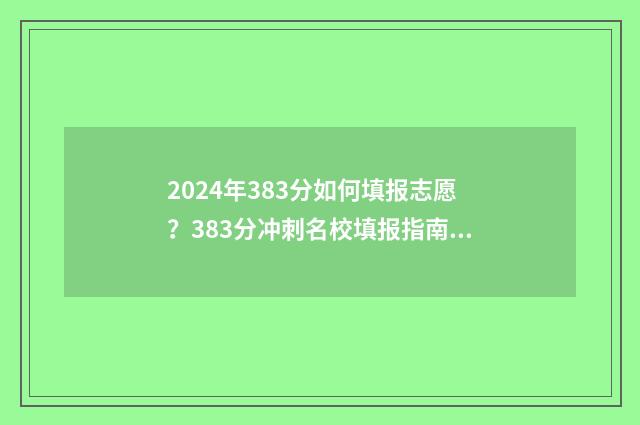 2024年383分如何填报志愿？383分冲刺名校填报指南 2024年考大学要多少分?