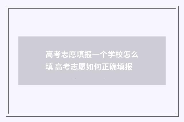 高考志愿填报一个学校怎么填 高考志愿如何正确填报