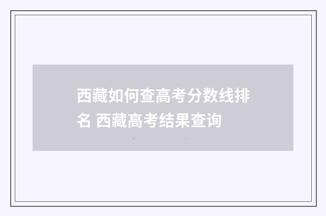 西藏如何查高考分数线排名 西藏高考结果查询