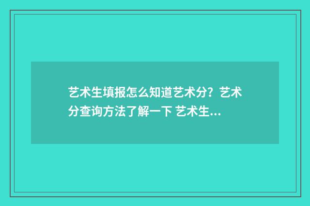 艺术生填报怎么知道艺术分？艺术分查询方法了解一下 艺术生如何填报