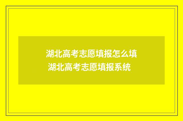湖北高考志愿填报怎么填 湖北高考志愿填报系统
