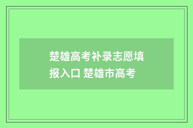 楚雄高考补录志愿填报入口 楚雄市高考