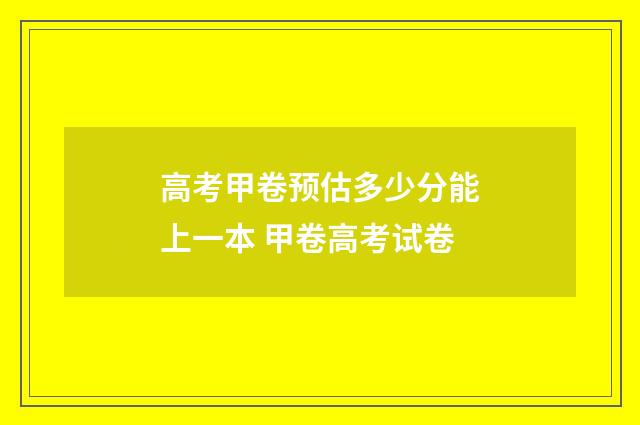 高考甲卷预估多少分能上一本 甲卷高考试卷