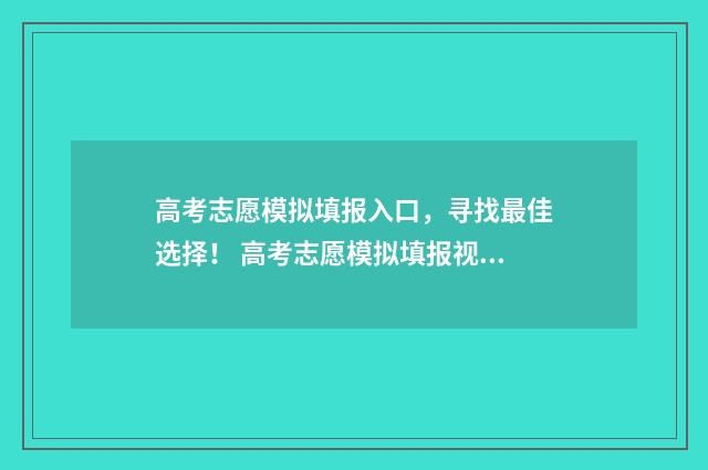 高考志愿模拟填报入口，寻找最佳选择！ 高考志愿模拟填报视频教学