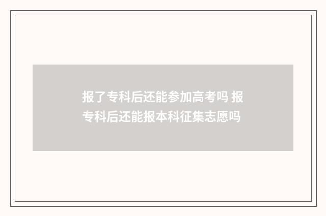 报了专科后还能参加高考吗 报专科后还能报本科征集志愿吗