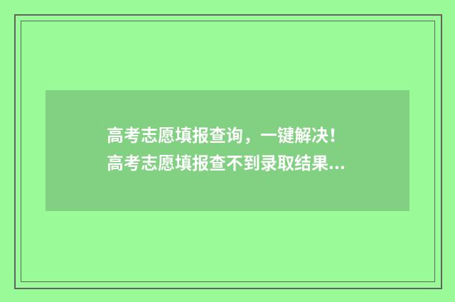 高考志愿填报查询，一键解决！ 高考志愿填报查不到录取结果是不是没被录取