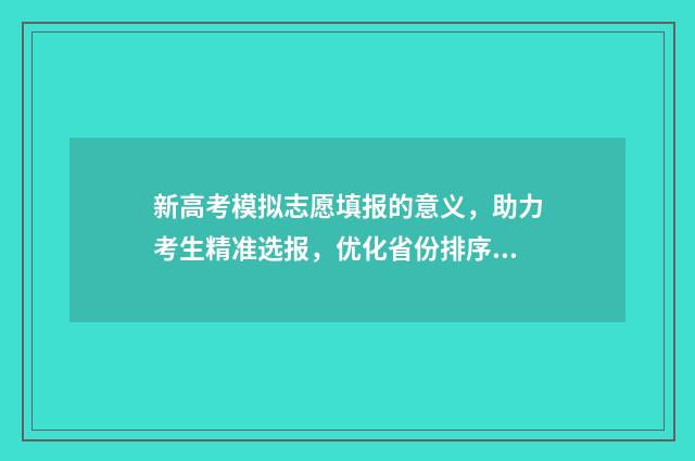 新高考模拟志愿填报的意义,助力考生精准选报,优化省份排序 新高考模拟志愿填报样表