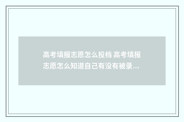高考填报志愿怎么投档 高考填报志愿怎么知道自己有没有被录取