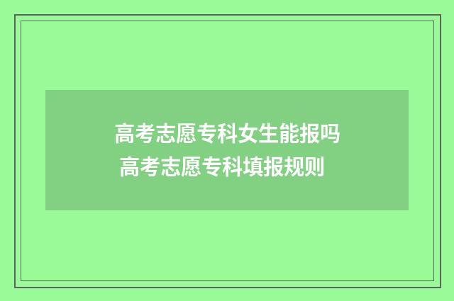 高考志愿专科女生能报吗 高考志愿专科填报规则