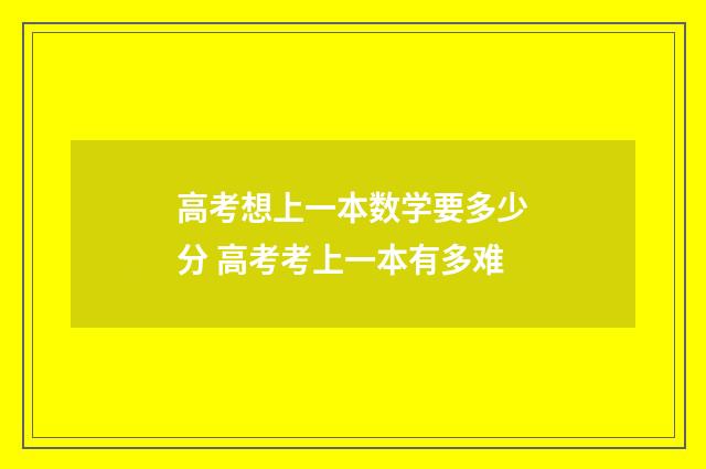 高考想上一本数学要多少分 高考考上一本有多难