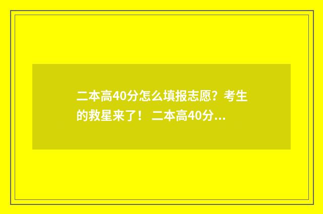 二本高40分怎么填报志愿？考生的救星来了！ 二本高40分的学校