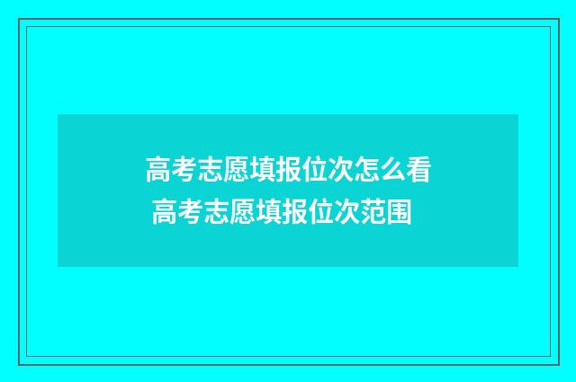 高考志愿填报位次怎么看 高考志愿填报位次范围