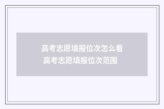 高考志愿填报位次怎么看 高考志愿填报位次范围