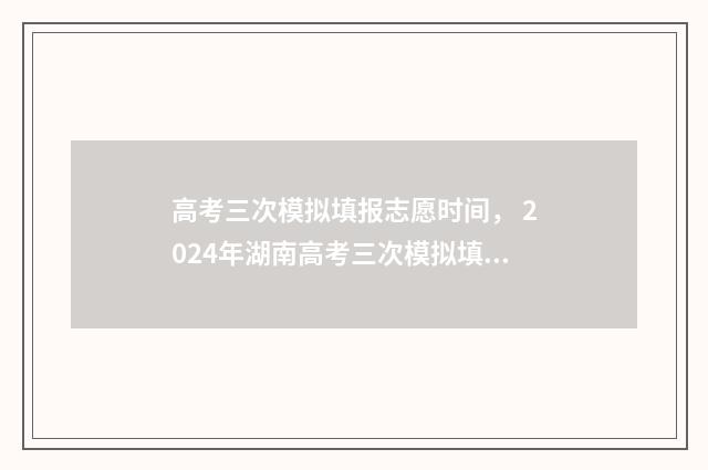 高考三次模拟填报志愿时间， 2024年湖南高考三次模拟填报志愿时间公布 高考三次模拟哪次最难