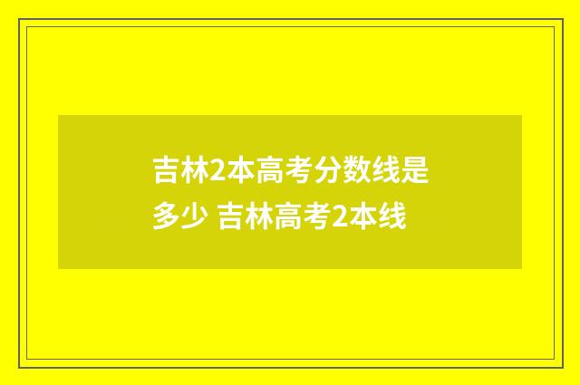 吉林2本高考分数线是多少 吉林高考2本线