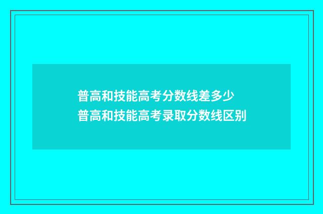 普高和技能高考分数线差多少 普高和技能高考录取分数线区别