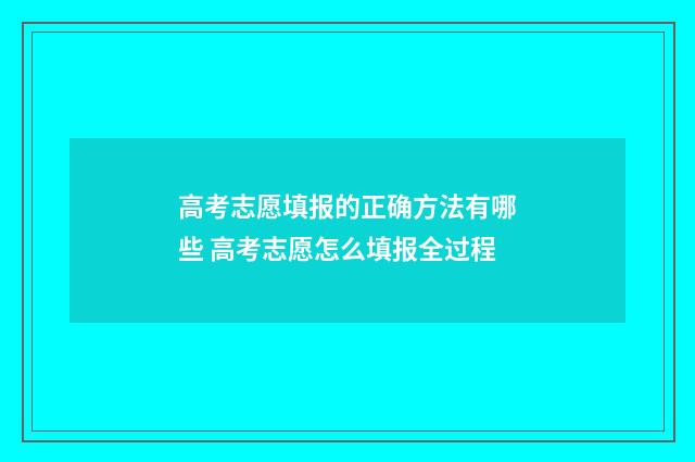高考志愿填报的正确方法有哪些 高考志愿怎么填报全过程