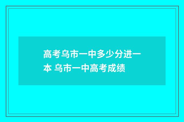 高考乌市一中多少分进一本 乌市一中高考成绩