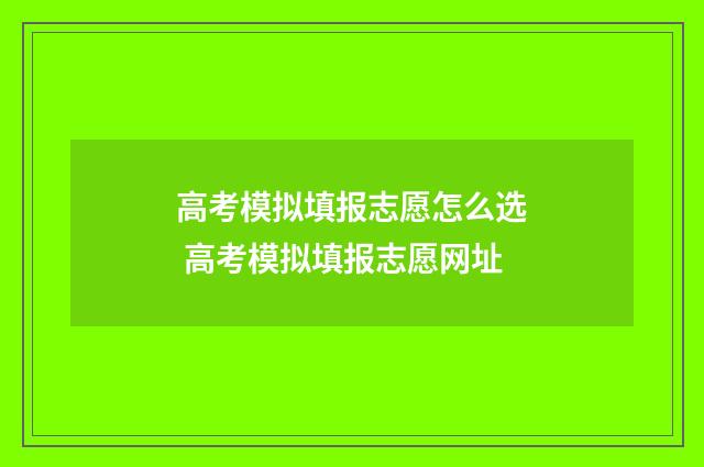 高考模拟填报志愿怎么选 高考模拟填报志愿网址