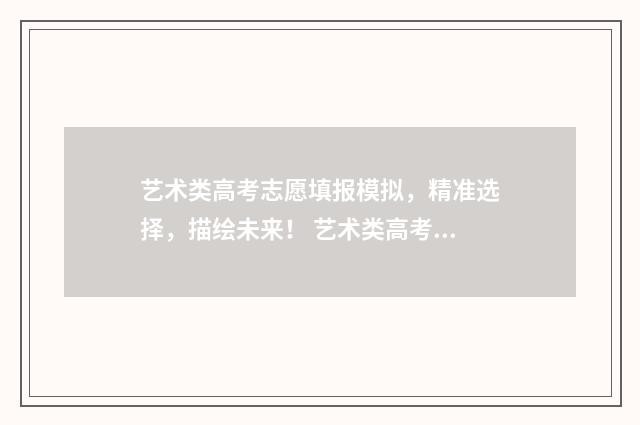 艺术类高考志愿填报模拟，精准选择，描绘未来！ 艺术类高考志愿填报软件哪个好