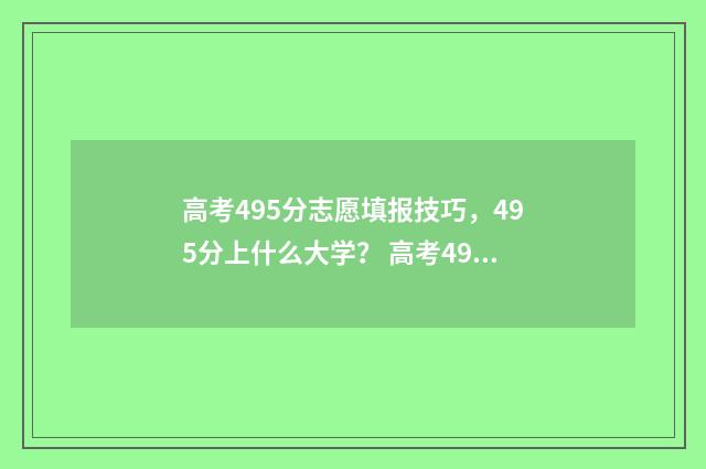 高考495分志愿填报技巧，495分上什么大学？ 高考495分算高吗