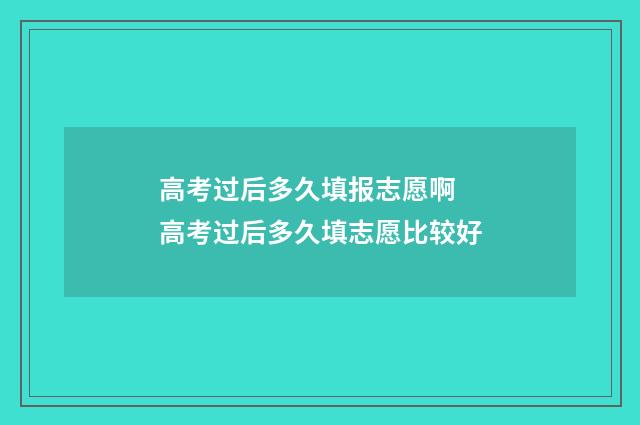 高考过后多久填报志愿啊 高考过后多久填志愿比较好