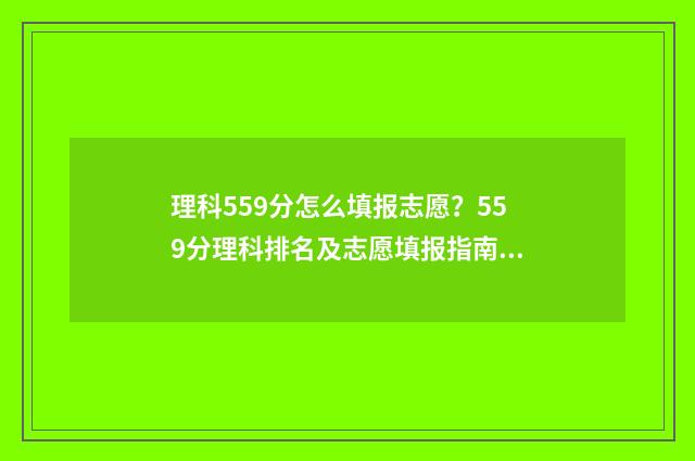 理科559分怎么填报志愿？559分理科排名及志愿填报指南 高考成绩理科559