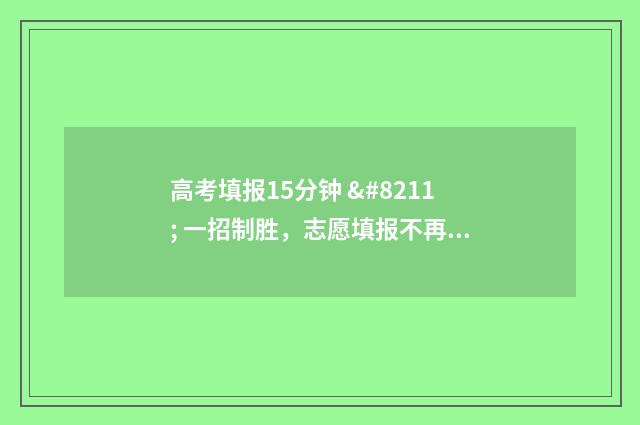 高考填报15分钟 – 一招制胜，志愿填报不再难 高考填报几天