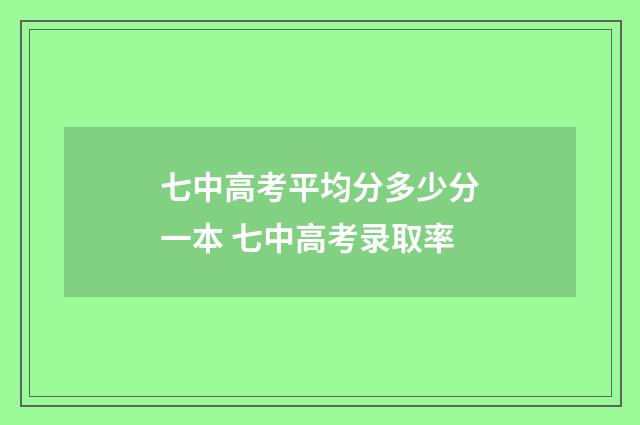 七中高考平均分多少分一本 七中高考录取率