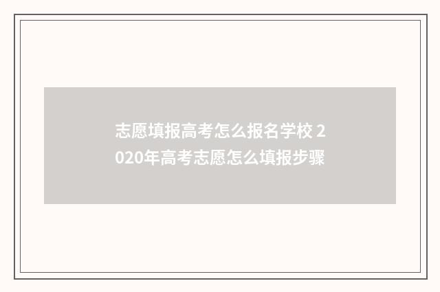 志愿填报高考怎么报名学校 2020年高考志愿怎么填报步骤