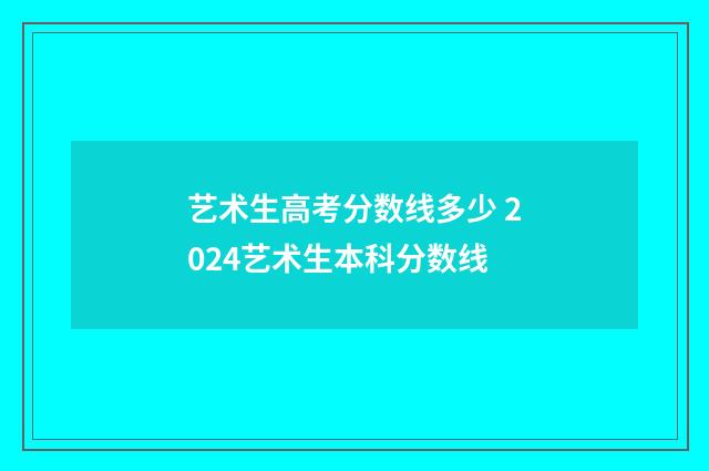 艺术生高考分数线多少 2024艺术生本科分数线