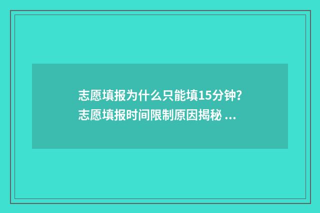 志愿填报为什么只能填15分钟？志愿填报时间限制原因揭秘 志愿填报为什么登不进去