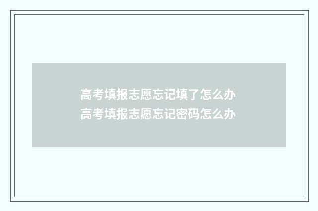 高考填报志愿忘记填了怎么办 高考填报志愿忘记密码怎么办