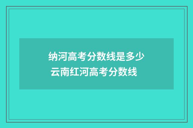 纳河高考分数线是多少 云南红河高考分数线