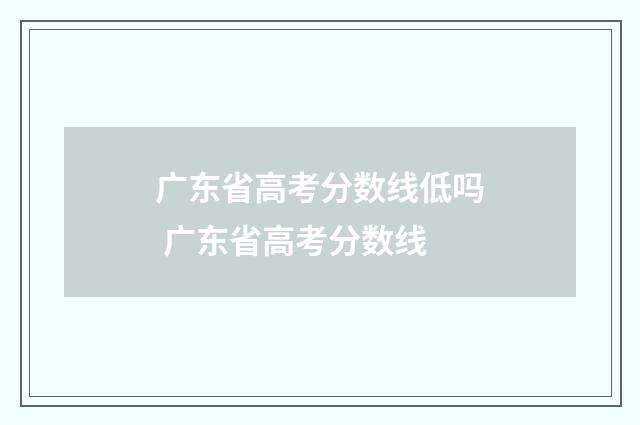 广东省高考分数线低吗 广东省高考分数线