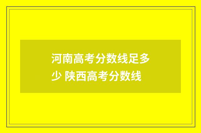河南高考分数线足多少 陕西高考分数线