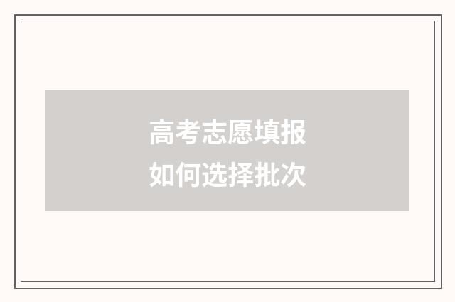 高考志愿填报如何选择批次