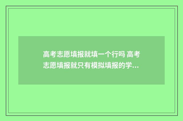 高考志愿填报就填一个行吗 高考志愿填报就只有模拟填报的学校吗?